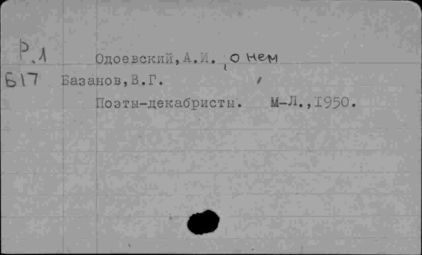 ﻿Одоевский, А.... (О нем
Базанов,3.Г.	/
Поэты-декабристы. М-
.,1950.